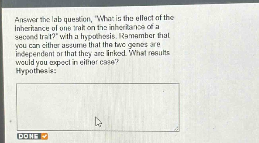 answer the lab question, \what is the effect of the inheritance of one trait on the inheritance of a second trait?\ with a hypothesis. remember that you can either assume that the two genes are independent or that they are linked. what results would you expect in either case? hypothesis: