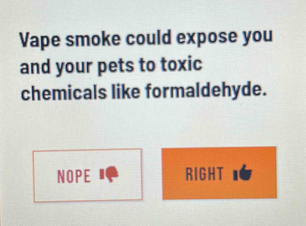 vape smoke could expose you and your pets to toxic chemicals like formaldehyde. nope right