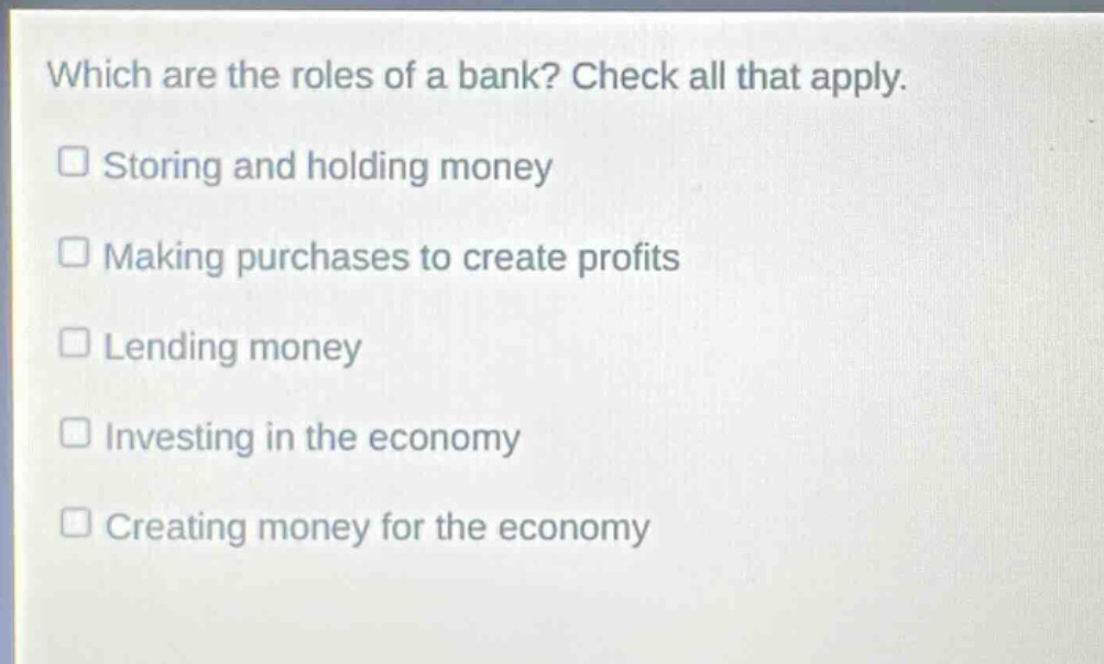 which are the roles of a bank? check all that apply. storing and holding money making purchases to create profits lending money investing in the economy creating money for the economy