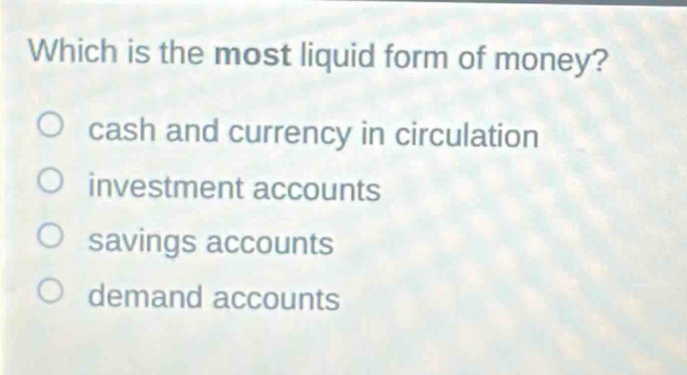 which is the most liquid form of money? cash and currency in circulation investment accounts savings accounts demand accounts