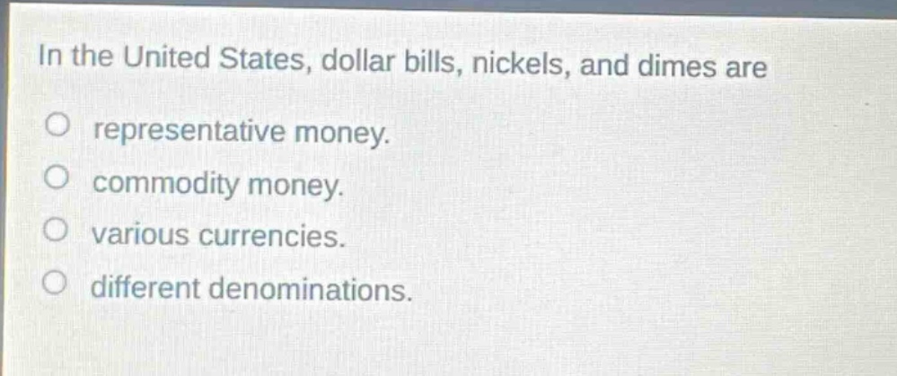 in the united states, dollar bills, nickels, and dimes are\no representative money.\no commodity money.\no various currencies.\no different denominations.
