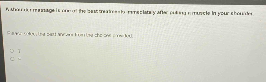 a shoulder massage is one of the best treatments immediately after pulling a muscle in your shoulder. please select the best answer from the choices provided. o t o f