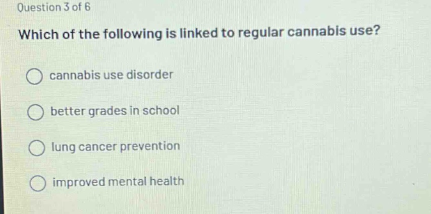 question 3 of 6 which of the following is linked to regular cannabis use? cannabis use disorder better grades in school lung cancer prevention improved mental health