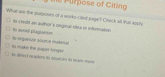 what are the purposes of a works cited page? check all that apply. to credit an authors original idea or information to avoid plagiarism to organize source material to make the paper longer to direct readers to sources to learn more