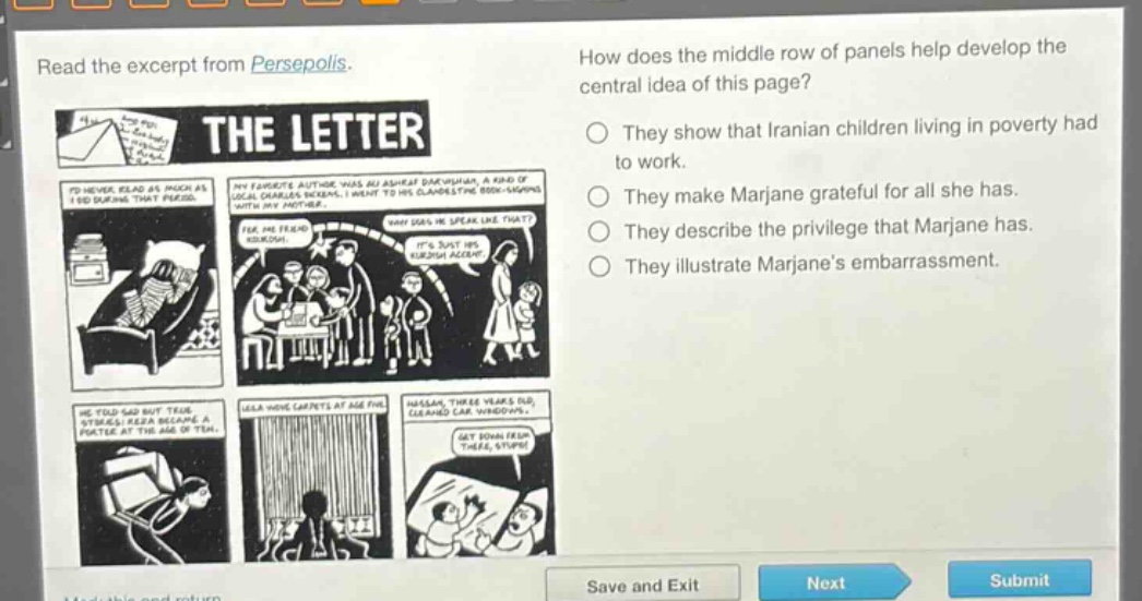 read the excerpt from persepolis. how does the middle row of panels help develop the central idea of this page? they show that iranian children living in poverty had to work. they make marjane grateful for all she has. they describe the privilege that marjane has. they illustrate marjane’s embarrassment.