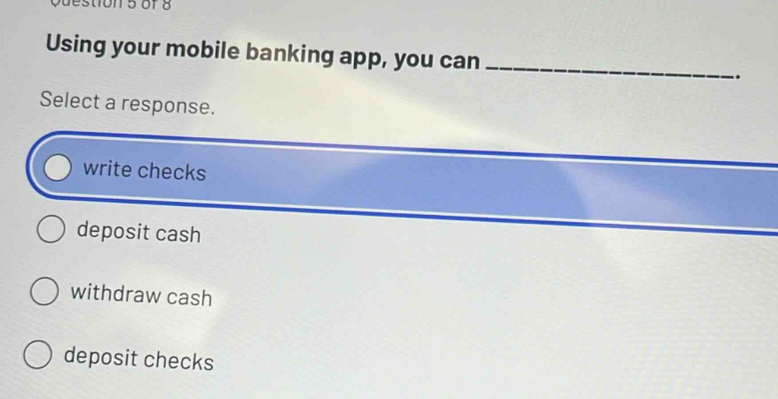 using your mobile banking app, you can _______________. select a response. write checks deposit cash withdraw cash deposit checks