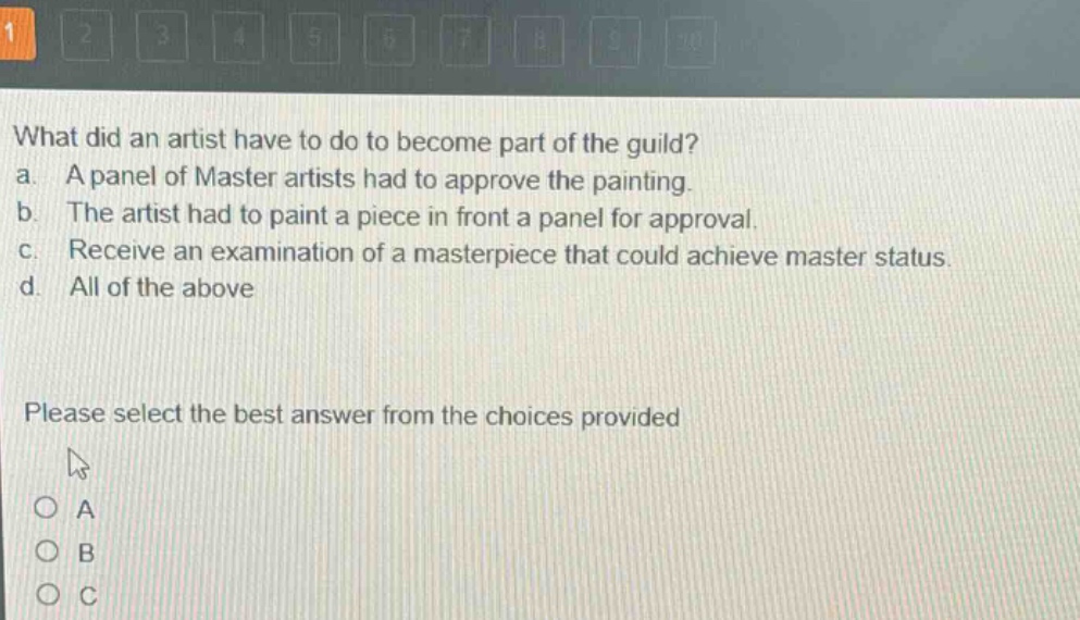 what did an artist have to do to become part of the guild? a. a panel of master artists had to approve the painting. b. the artist had to paint a piece in front a panel for approval. c. receive an examination of a masterpiece that could achieve master status. d. all of the above please select the best answer from the choices provided