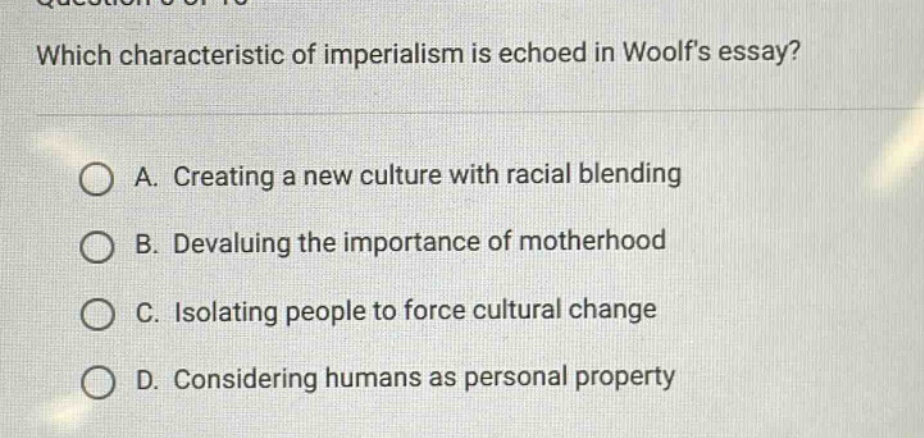 which characteristic of imperialism is echoed in woolfs essay? a. creating a new culture with racial blending b. devaluing the importance of motherhood c. isolating people to force cultural change d. considering humans as personal property