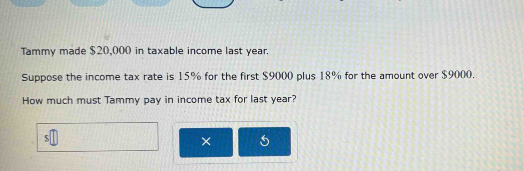 tammy made $20,000 in taxable income last year. suppose the income tax rate is 15% for the first $9000 plus 18% for the amount over $9000. how much must tammy pay in income tax for last year?