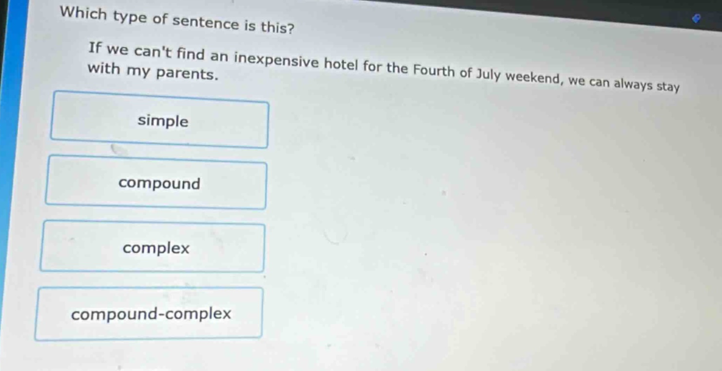 which type of sentence is this? if we cant find an inexpensive hotel for the fourth of july weekend, we can always stay with my parents. simple compound complex compound - complex