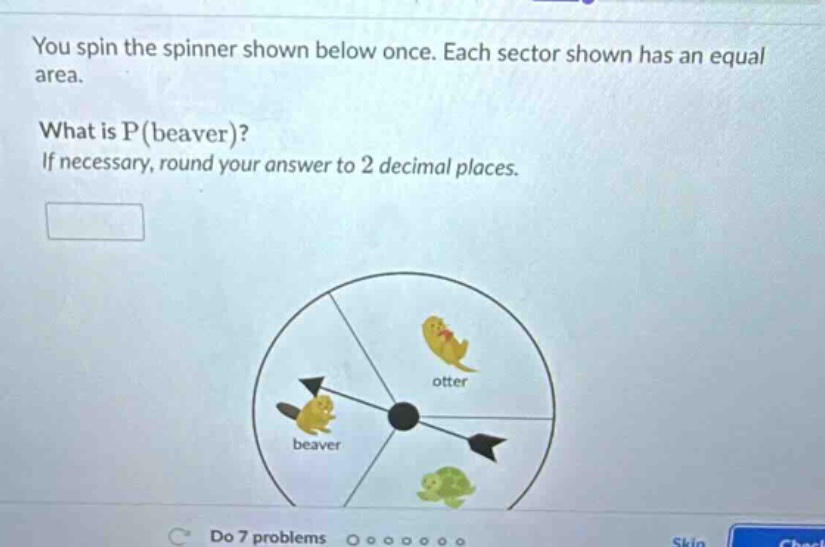 you spin the spinner shown below once. each sector shown has an equal area. what is p(beaver)? if necessary, round your answer to 2 decimal places.