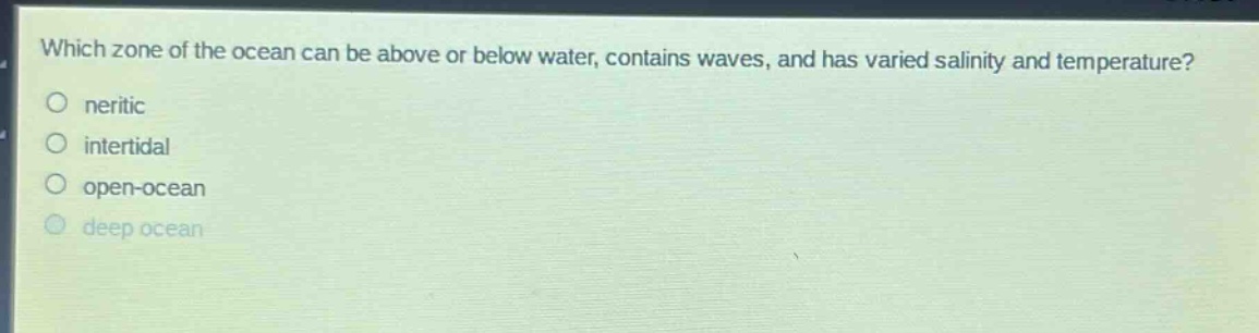 which zone of the ocean can be above or below water, contains waves, and has varied salinity and temperature?\nneritic\nintertidal\nopen - ocean\ndeep ocean