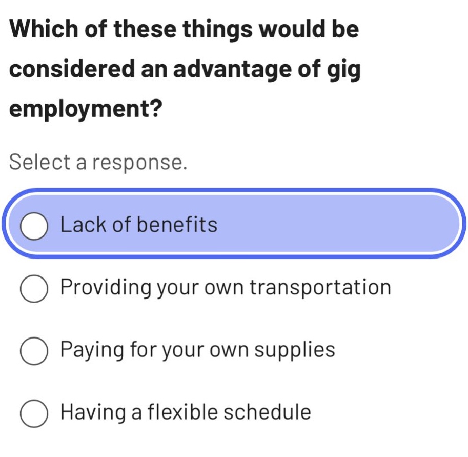 which of these things would be considered an advantage of gig employment? select a response. lack of benefits providing your own transportation paying for your own supplies having a flexible schedule