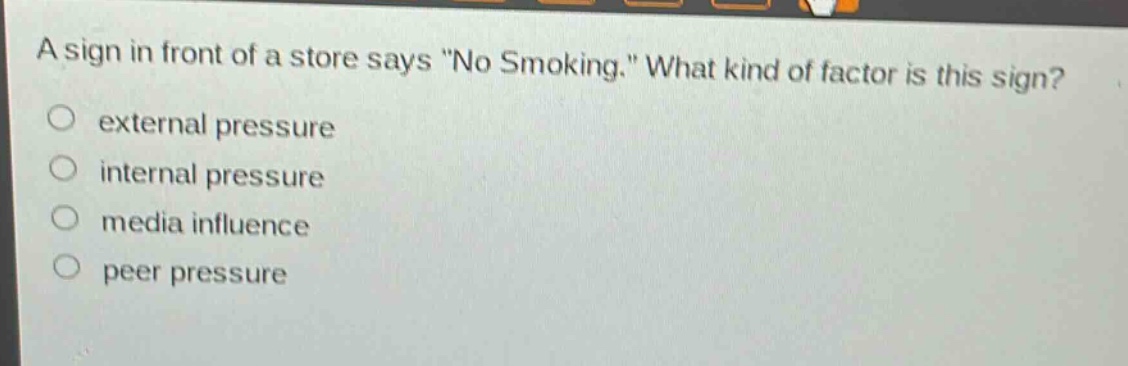 a sign in front of a store says \no smoking.\ what kind of factor is this sign? external pressure internal pressure media influence peer pressure