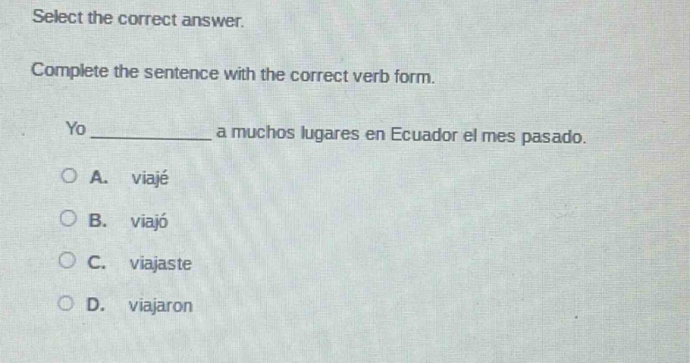 select the correct answer. complete the sentence with the correct verb form. yo ____________ a muchos lugares en ecuador el mes pasado. a. viajé b. viajó c. viajaste d. viajaron