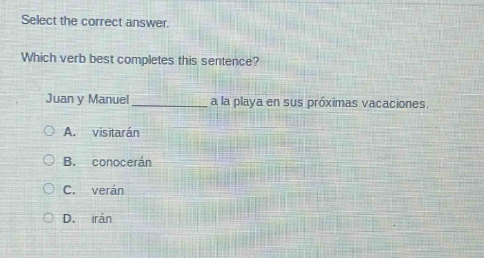 select the correct answer. which verb best completes this sentence? juan y manuel ____________ a la playa en sus próximas vacaciones. a. visitarán b. conocerán c. verán d. irán