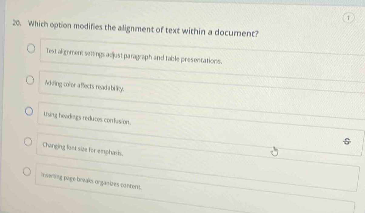 20. which option modifies the alignment of text within a document? text alignment settings adjust paragraph and table presentations. adding color affects readability. using headings reduces confusion. changing font size for emphasis. inserting page breaks organizes content.