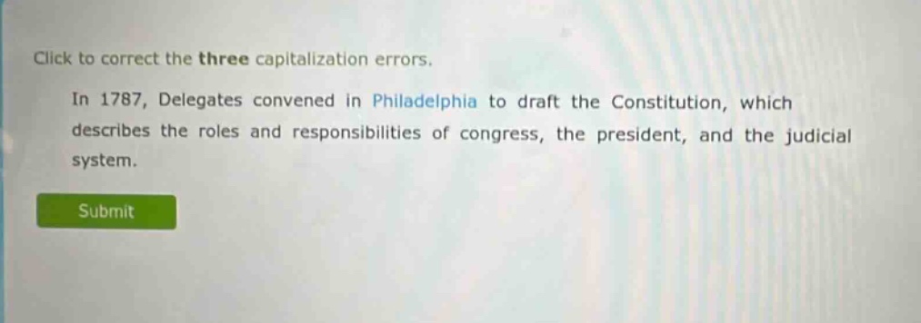click to correct the three capitalization errors. in 1787, delegates convened in philadelphia to draft the constitution, which describes the roles and responsibilities of congress, the president, and the judicial system.