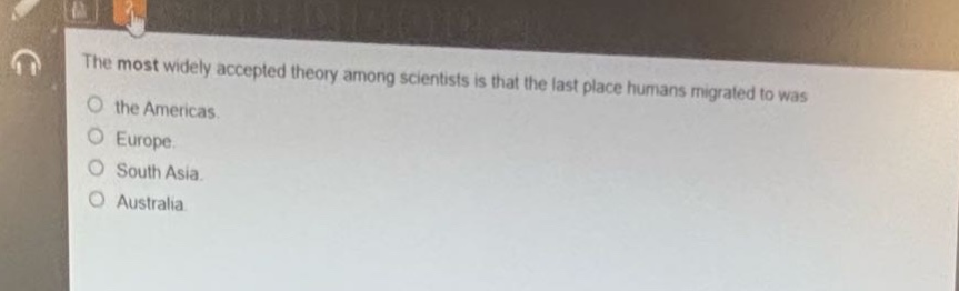 the most widely accepted theory among scientists is that the last place humans migrated to was the americas. europe. south asia. australia.