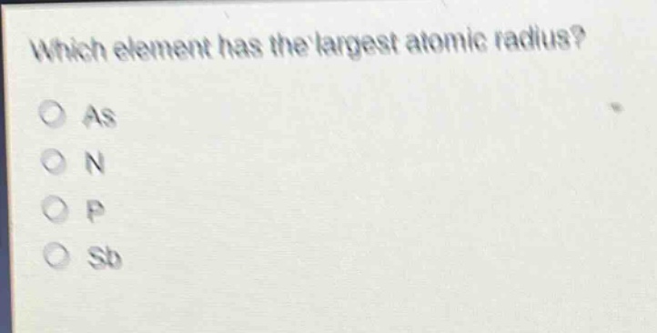 which element has the largest atomic radius?\no as\no n\no p\no sb