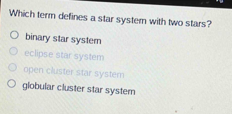 which term defines a star system with two stars?\no binary star system\no eclipse star system\no open cluster star system\no globular cluster star system