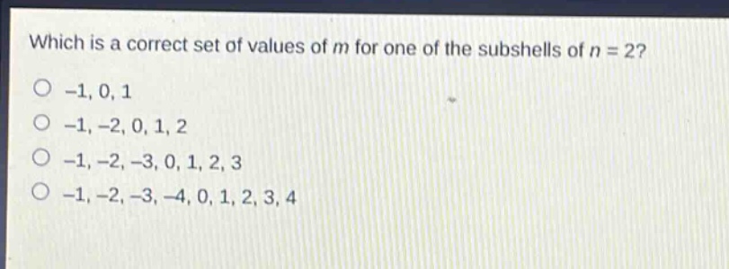 which is a correct set of values of m for one of the subshells of n = 2? -1, 0, 1 -1, -2, 0, 1, 2 -1, -2, -3, 0, 1, 2, 3 -1, -2, -3, -4, 0, 1, 2, 3, 4