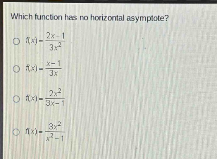 which function has no horizontal asymptote?\no f(x)=2x - 1/3x^2\no f(x)=x - 1/3x\no f(x)=2x^2/3x - 1\no f(x)=3x^2/x^2 - 1