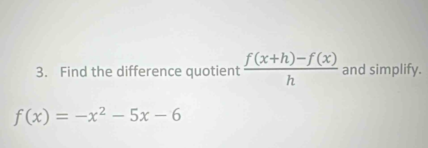 3. find the difference quotient (f(x + h)-f(x))/h and simplify. f(x)=-x^2 - 5x - 6