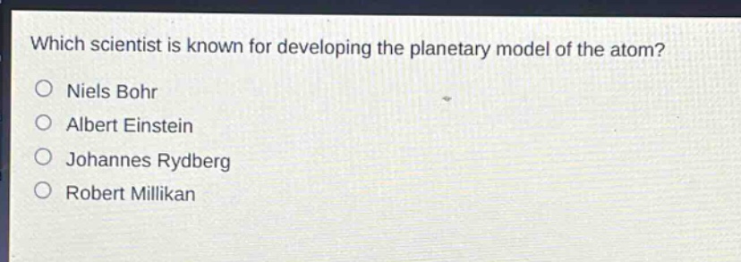 which scientist is known for developing the planetary model of the atom?\nniels bohr\nalbert einstein\njohannes rydberg\nrobert millikan