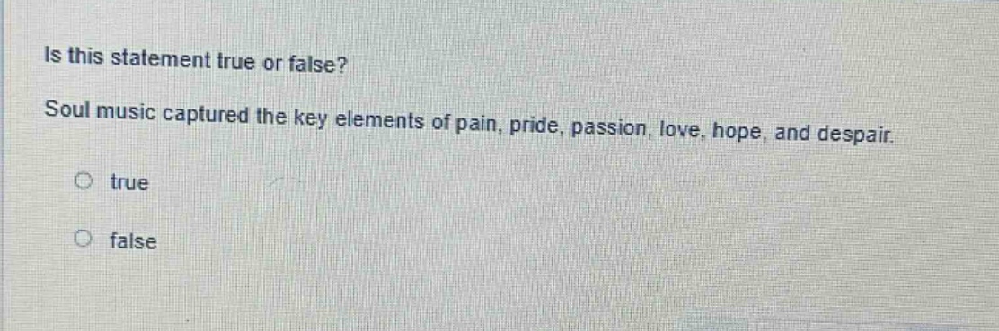 is this statement true or false? soul music captured the key elements of pain, pride, passion, love, hope, and despair. true false