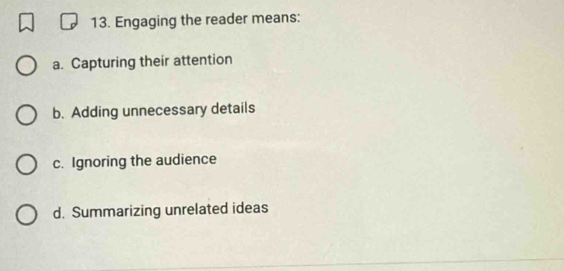13. engaging the reader means: a. capturing their attention b. adding unnecessary details c. ignoring the audience d. summarizing unrelated ideas
