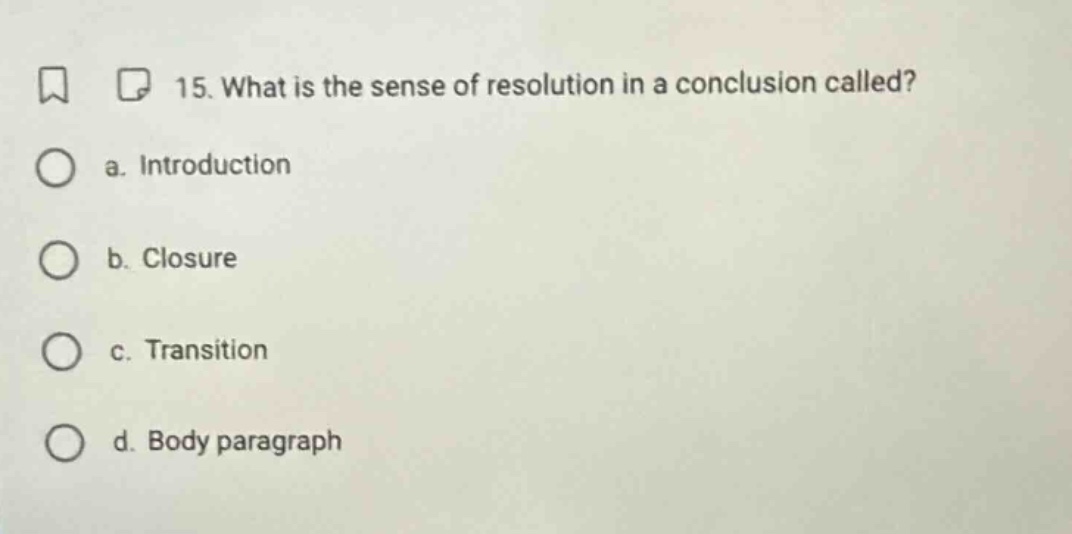 15. what is the sense of resolution in a conclusion called? a. introduction b. closure c. transition d. body paragraph