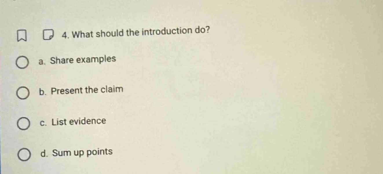4. what should the introduction do? a. share examples b. present the claim c. list evidence d. sum up points