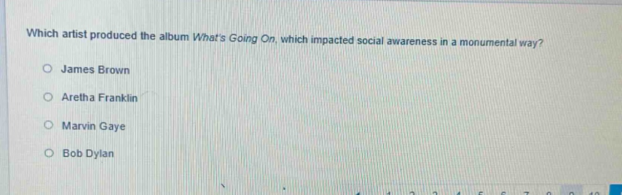 which artist produced the album whats going on, which impacted social awareness in a monumental way?\no james brown\no aretha franklin\no marvin gaye\no bob dylan