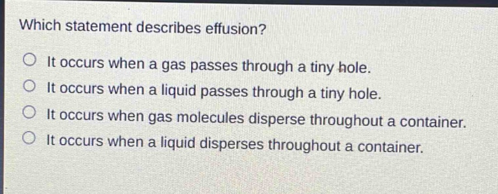 which statement describes effusion? it occurs when a gas passes through a tiny hole. it occurs when a liquid passes through a tiny hole. it occurs when gas molecules disperse throughout a container. it occurs when a liquid disperses throughout a container.