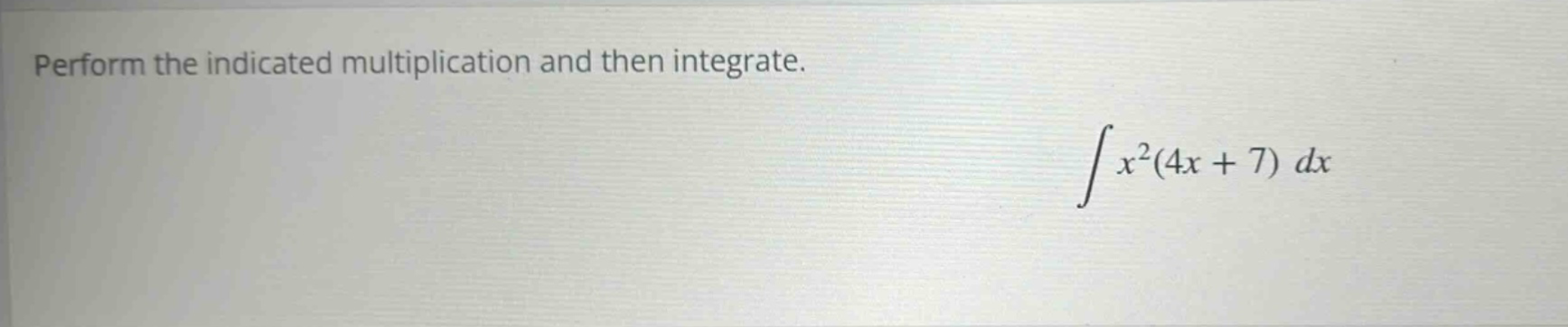 perform the indicated multiplication and then integrate. ∫x²(4x + 7) dx
