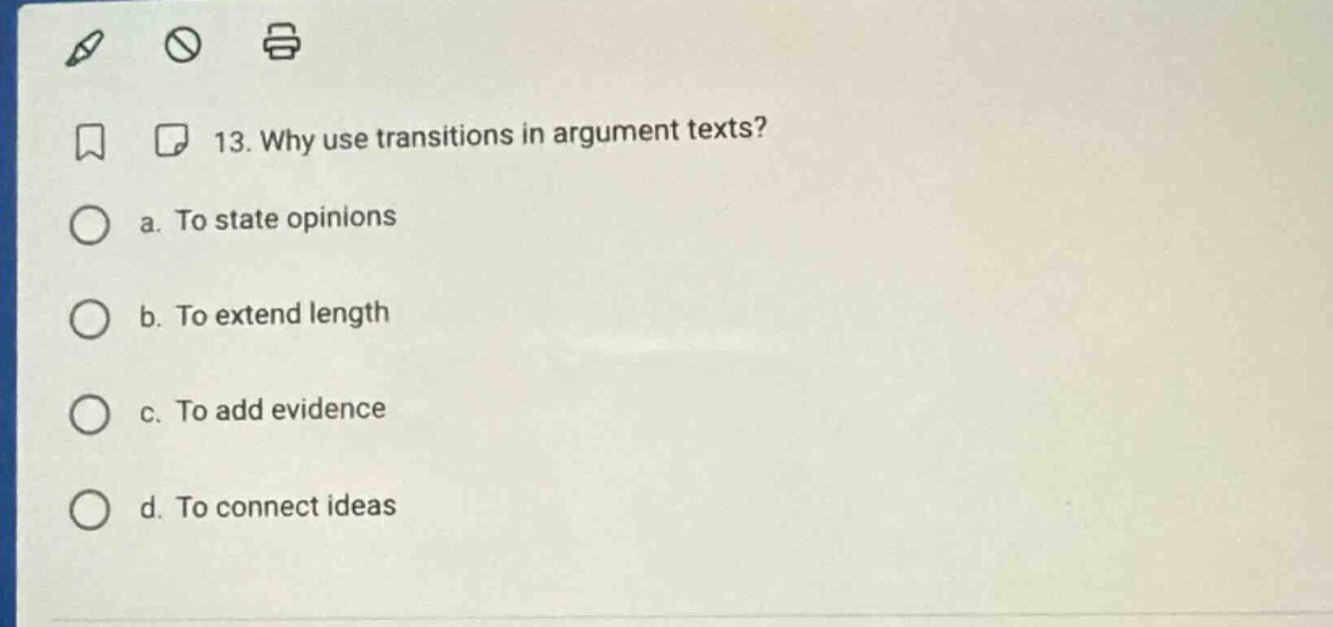 13. why use transitions in argument texts? a. to state opinions b. to extend length c. to add evidence d. to connect ideas