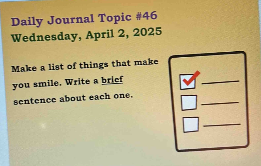 daily journal topic #46 wednesday, april 2, 2025 make a list of things that make you smile. write a brief sentence about each one.