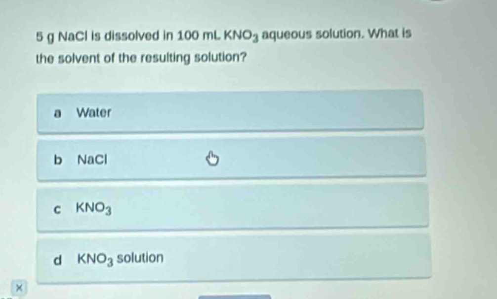 5 g nacl is dissolved in 100 ml kno3 aqueous solution. what is the solvent of the resulting solution? a water b nacl c kno3 d kno3 solution