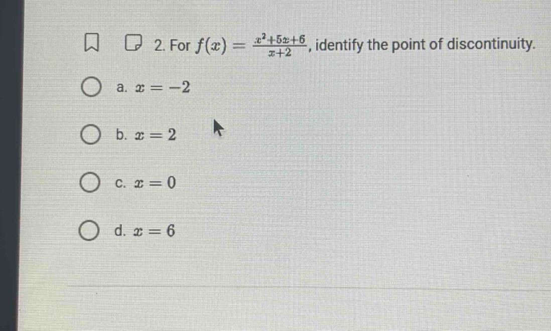 2. for f(x) = (x²+5x + 6)/(x + 2), identify the point of discontinuity. a. x = -2 b. x = 2 c. x = 0 d. x = 6