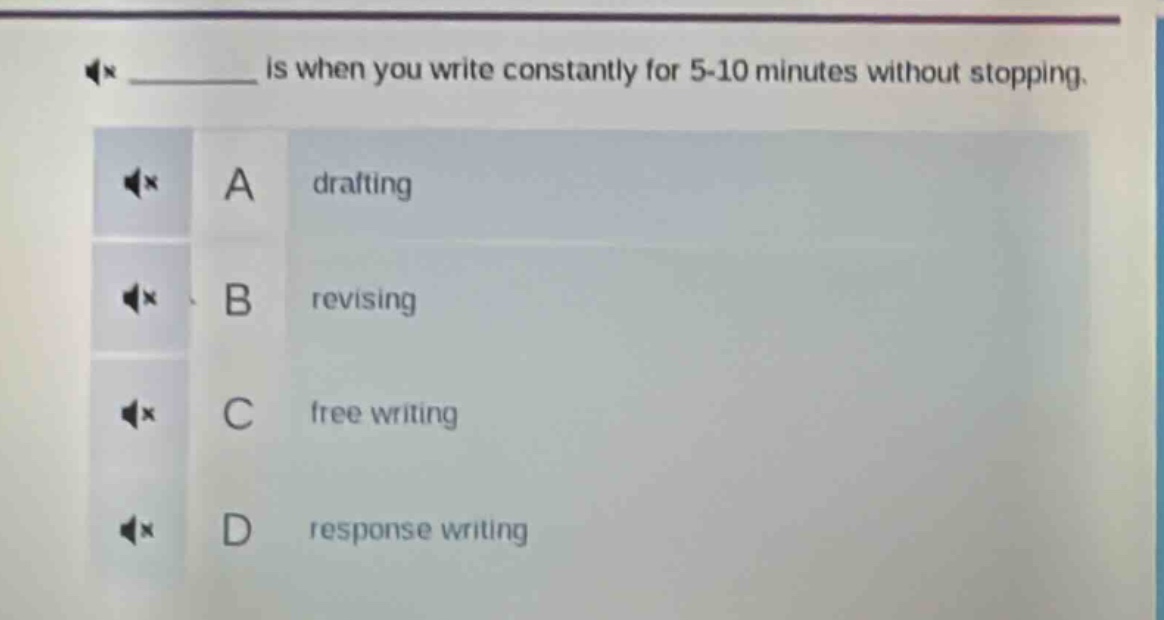 ______ is when you write constantly for 5 - 10 minutes without stopping. a drafting b revising c free writing d response writing