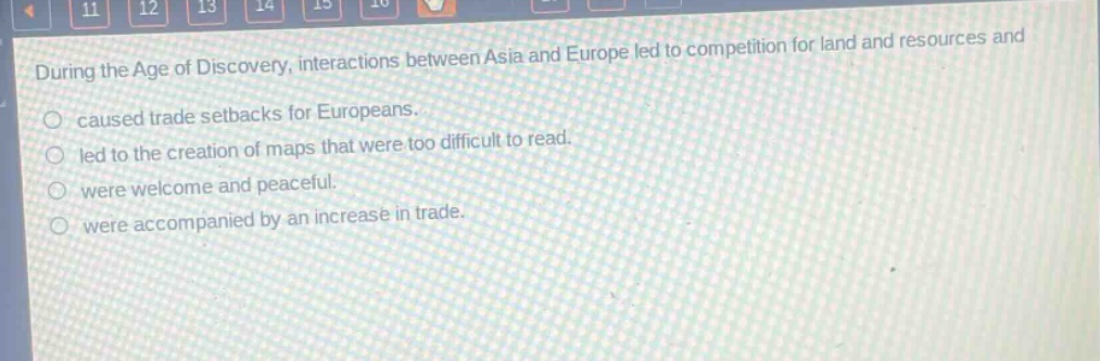 during the age of discovery, interactions between asia and europe led to competition for land and resources and caused trade setbacks for europeans. led to the creation of maps that were too difficult to read. were welcome and peaceful. were accompanied by an increase in trade.