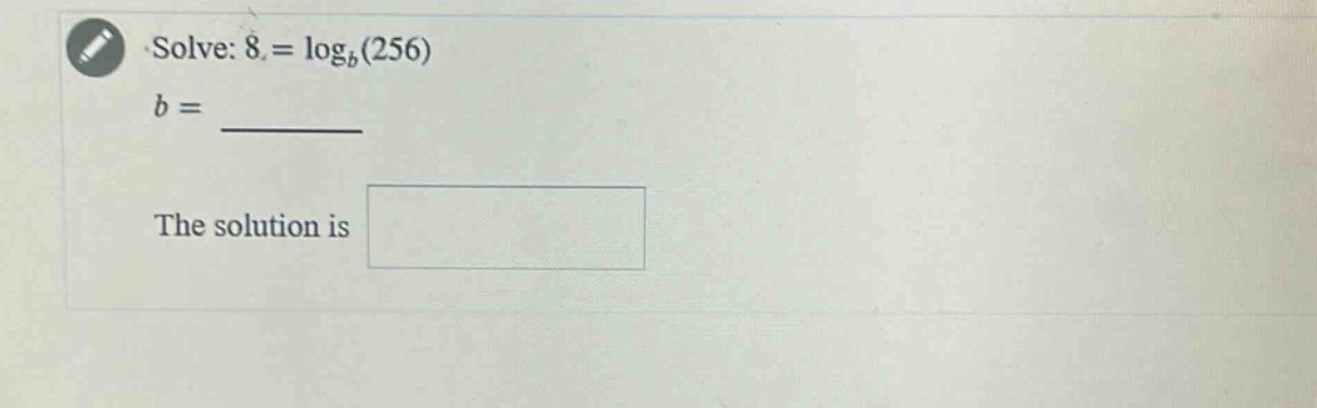solve: 8 = log_b(256)\nb = \nthe solution is