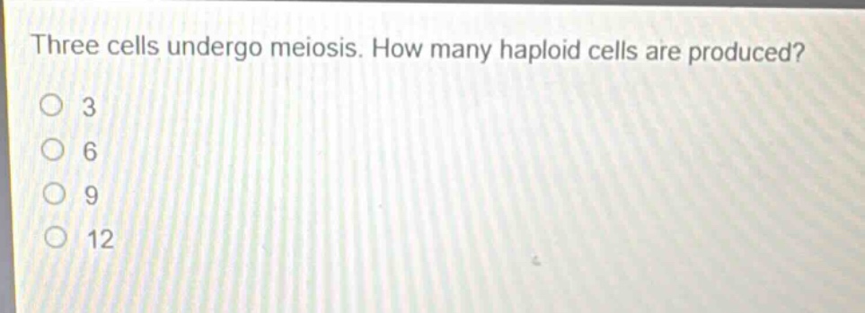 three cells undergo meiosis. how many haploid cells are produced? 3 6 9 12