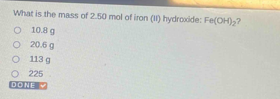 what is the mass of 2.50 mol of iron (ii) hydroxide: fe(oh)2? 10.8 g 20.6 g 113 g 225 done