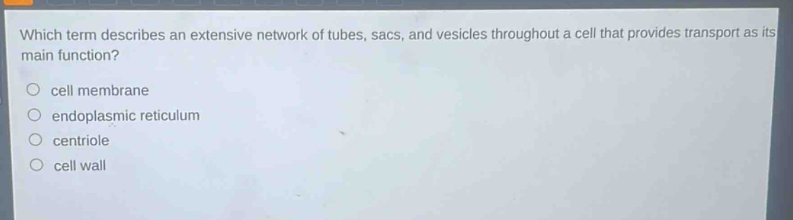which term describes an extensive network of tubes, sacs, and vesicles throughout a cell that provides transport as its main function?\ncell membrane\nendoplasmic reticulum\ncentriole\ncell wall