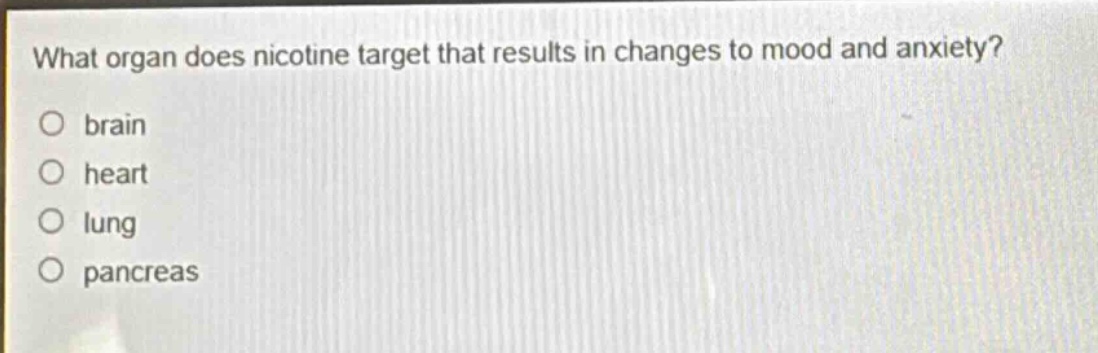what organ does nicotine target that results in changes to mood and anxiety?\no brain\no heart\no lung\no pancreas