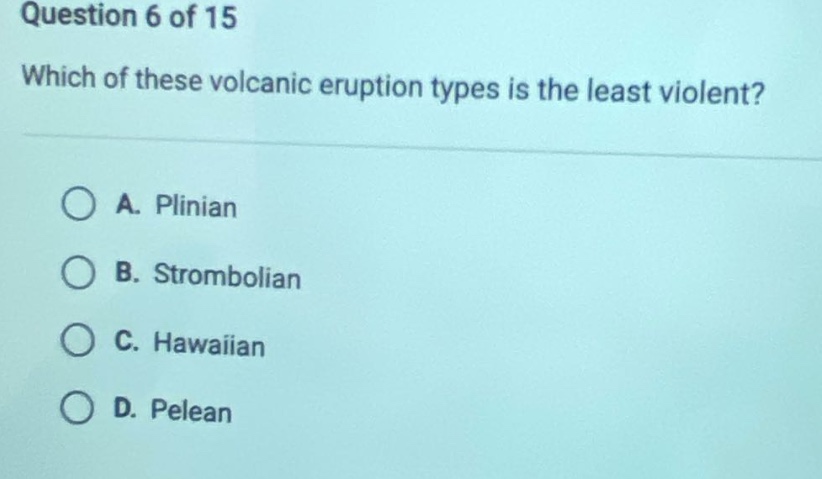 question 6 of 15 which of these volcanic eruption types is the least violent? a. plinian b. strombolian c. hawaiian d. pelean