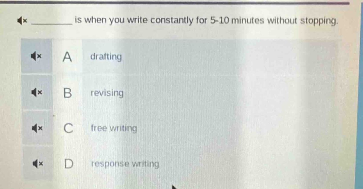 ____ is when you write constantly for 5 - 10 minutes without stopping. a drafting b revising c free writing d response writing