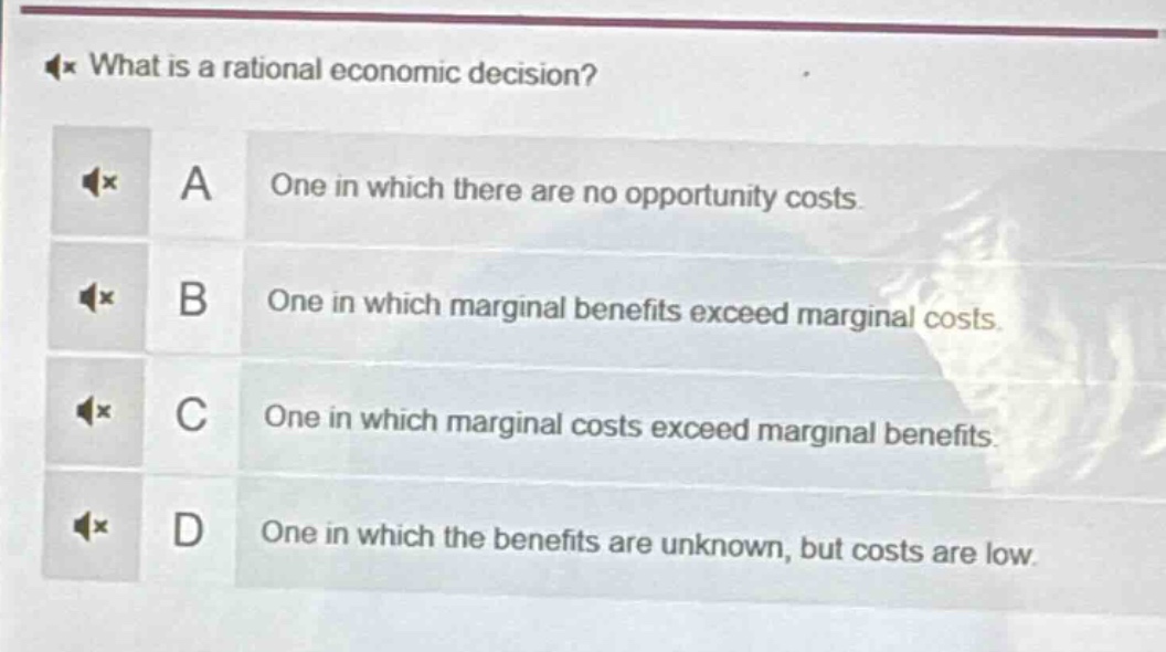 what is a rational economic decision? a one in which there are no opportunity costs. b one in which marginal benefits exceed marginal costs. c one in which marginal costs exceed marginal benefits. d one in which the benefits are unknown, but costs are low.